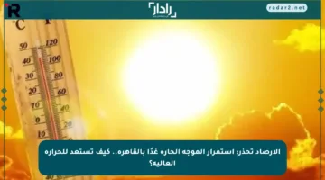 الأرصاد تحذر: استمرار الموجة الحارة غدًا بالقاهرة.. كيف تستعد للحرارة العالية؟